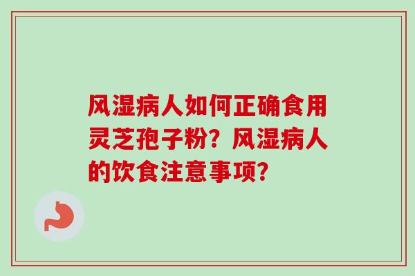 风湿病人如何正确食用灵芝孢子粉？风湿病人的饮食注意事项？