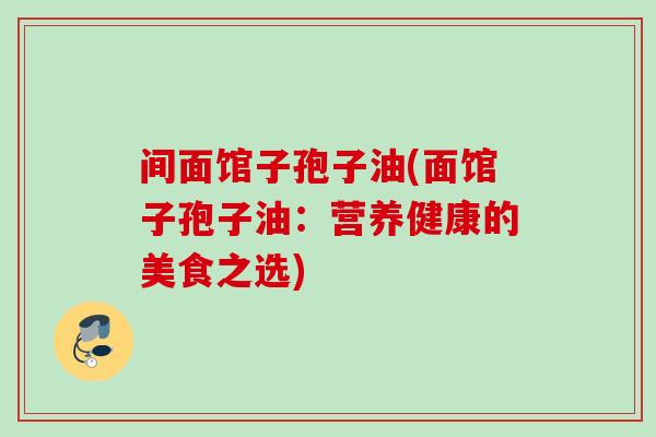 间面馆子孢子油(面馆子孢子油：营养健康的美食之选)