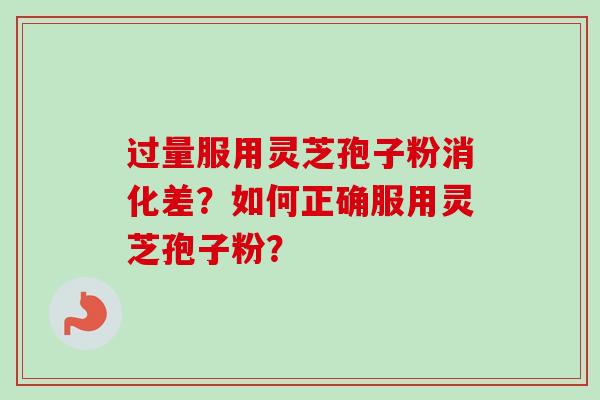 过量服用灵芝孢子粉消化差？如何正确服用灵芝孢子粉？