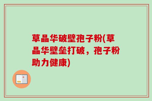 草晶华破壁孢子粉(草晶华壁垒打破，孢子粉助力健康)
