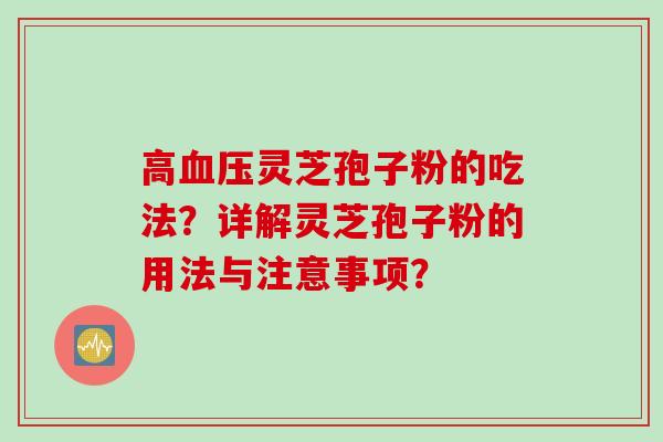 高血压灵芝孢子粉的吃法？详解灵芝孢子粉的用法与注意事项？