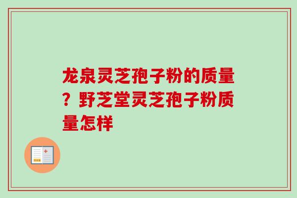 龙泉灵芝孢子粉的质量?野芝堂灵芝孢子粉质量怎样 龙泉灵芝孢子粉的质量?野芝堂灵芝孢子粉质量怎样