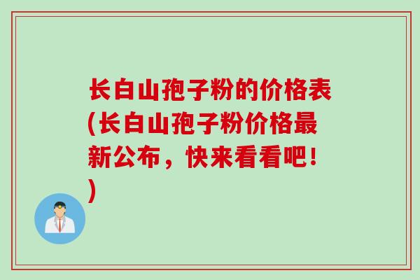 长白山孢子粉的价格表(长白山孢子粉价格最新公布，快来看看吧！)
