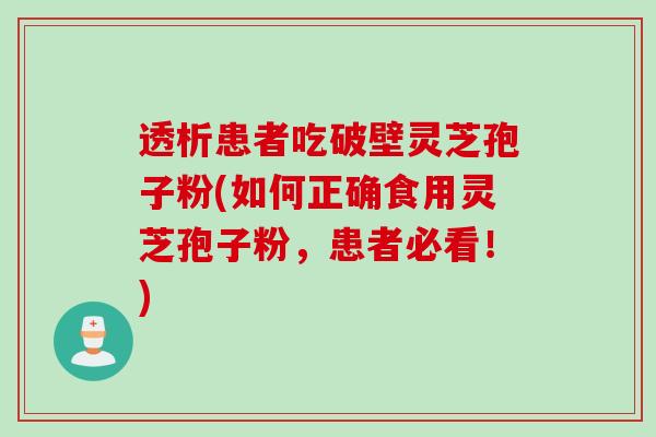 透析患者吃破壁灵芝孢子粉(如何正确食用灵芝孢子粉，患者必看！)