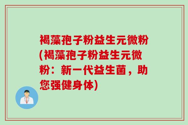 褐藻孢子粉益生元微粉(褐藻孢子粉益生元微粉：新一代益生菌，助您强健身体)