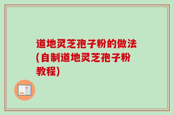 道地灵芝孢子粉的做法(自制道地灵芝孢子粉教程) 道地灵芝孢子粉的做法(自制道地灵芝孢子粉教程)