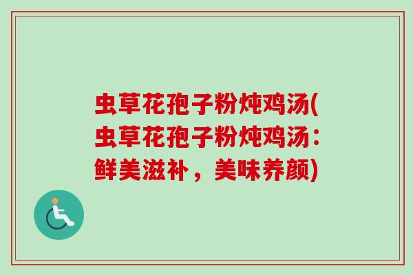 虫草花孢子粉炖鸡汤(虫草花孢子粉炖鸡汤：鲜美滋补，美味养颜)