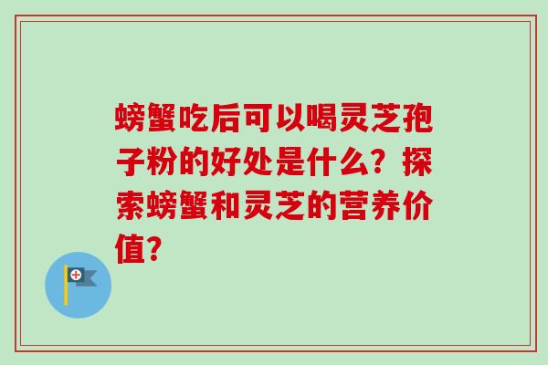 螃蟹吃后可以喝灵芝孢子粉的好处是什么？探索螃蟹和灵芝的营养价值？