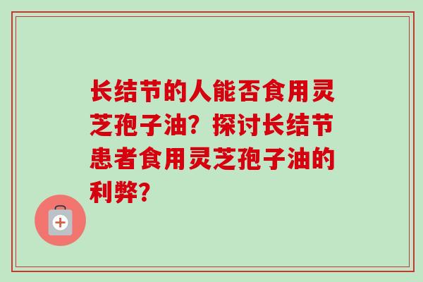 长结节的人能否食用灵芝孢子油？探讨长结节患者食用灵芝孢子油的利弊？