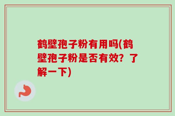 鹤壁孢子粉有用吗(鹤壁孢子粉是否有效？了解一下)