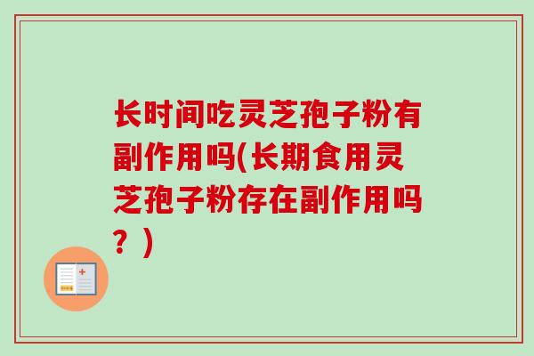 长时间吃灵芝孢子粉有副作用吗(长期食用灵芝孢子粉存在副作用吗？)