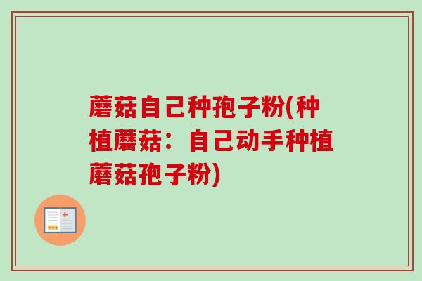 蘑菇自己种孢子粉(种植蘑菇：自己动手种植蘑菇孢子粉)