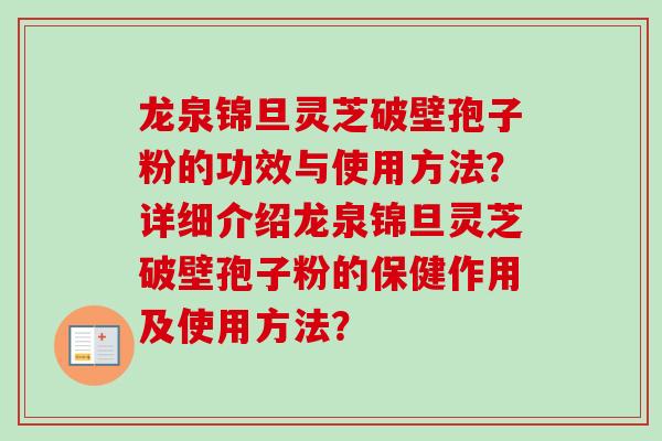 龙泉锦旦灵芝破壁孢子粉的功效与使用方法？详细介绍龙泉锦旦灵芝破壁孢子粉的保健作用及使用方法？