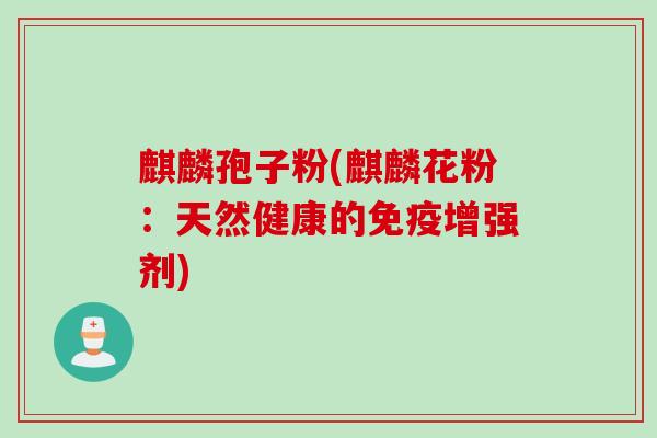 麒麟孢子粉(麒麟花粉：天然健康的免疫增强剂)