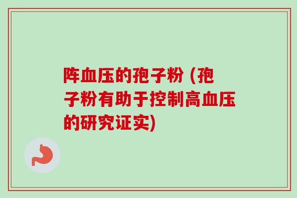 阵血压的孢子粉 (孢子粉有助于控制高血压的研究证实)
