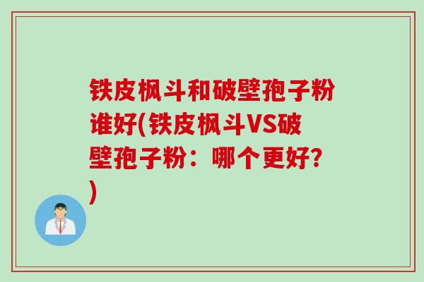 铁皮枫斗和破壁孢子粉谁好(铁皮枫斗VS破壁孢子粉：哪个更好？)