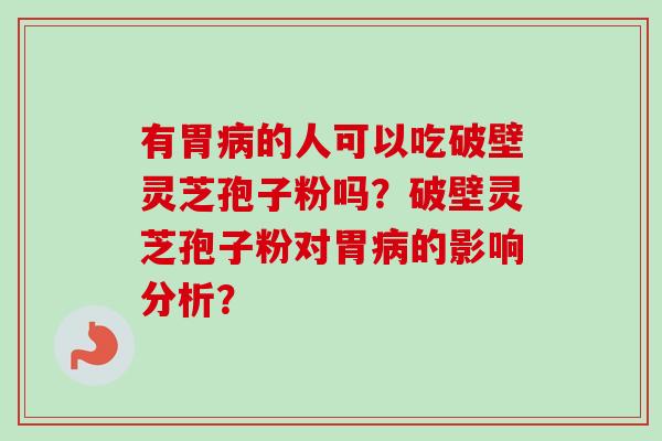 有胃病的人可以吃破壁灵芝孢子粉吗？破壁灵芝孢子粉对胃病的影响分析？