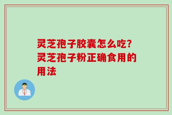 灵芝孢子胶囊怎么吃？灵芝孢子粉正确食用的用法