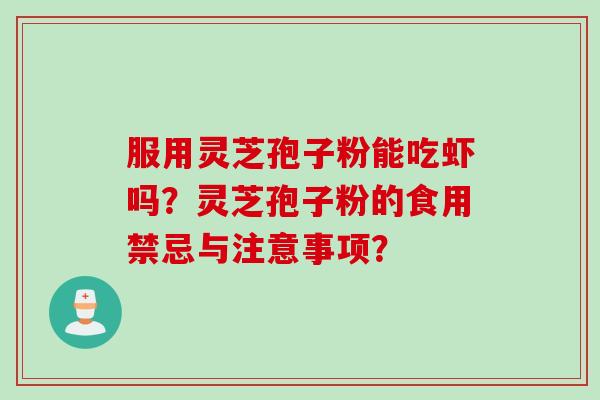 服用灵芝孢子粉能吃虾吗？灵芝孢子粉的食用禁忌与注意事项？