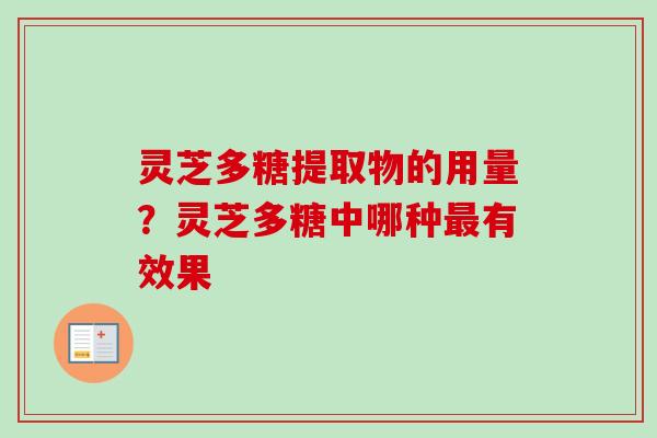 灵芝多糖提取物的用量？灵芝多糖中哪种最有效果