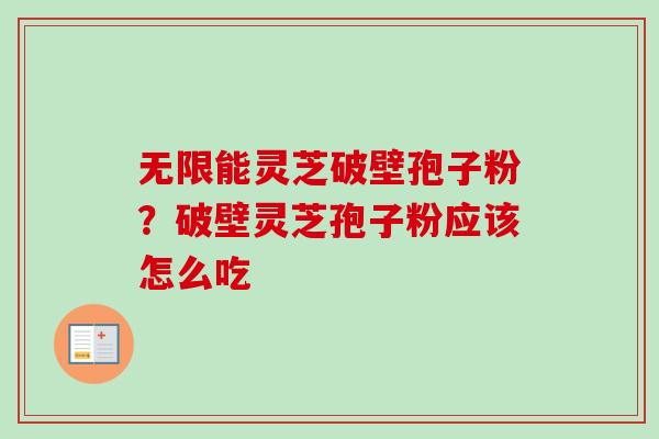 无限能灵芝破壁孢子粉？破壁灵芝孢子粉应该怎么吃