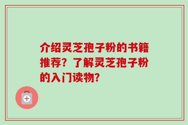 介绍灵芝孢子粉的书籍推荐？了解灵芝孢子粉的入门读物？