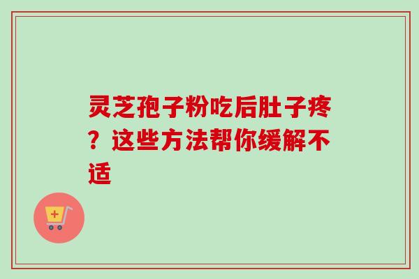 灵芝孢子粉吃后肚子疼？这些方法帮你缓解不适