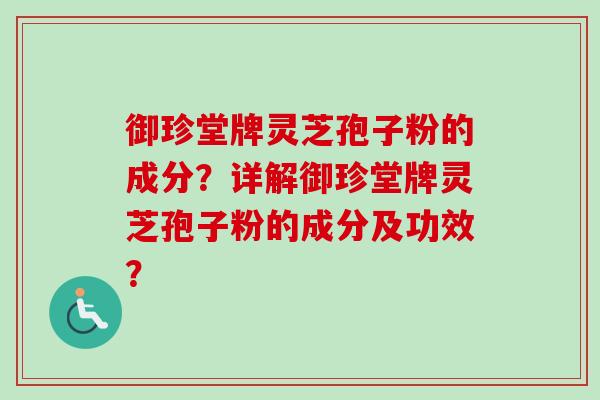 御珍堂牌灵芝孢子粉的成分？详解御珍堂牌灵芝孢子粉的成分及功效？
