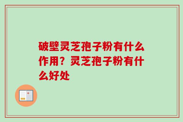 破壁灵芝孢子粉有什么作用？灵芝孢子粉有什么好处