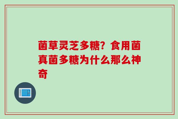 菌草灵芝多糖？食用菌真菌多糖为什么那么神奇