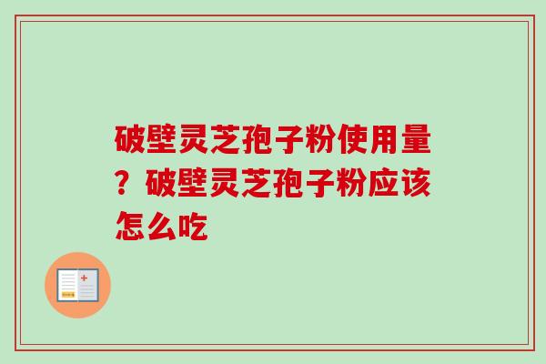 破壁灵芝孢子粉使用量？破壁灵芝孢子粉应该怎么吃