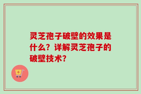 灵芝孢子破壁的效果是什么?详解灵芝孢子的破壁技术? 灵芝孢子破壁的效果是什么?详解灵芝孢子的破壁技术?