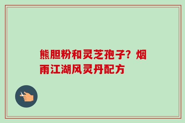 熊胆粉和灵芝孢子？烟雨江湖风灵丹配方