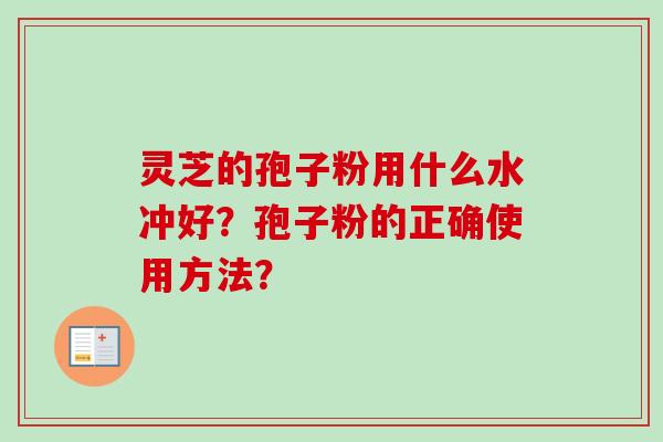 灵芝的孢子粉用什么水冲好？孢子粉的正确使用方法？