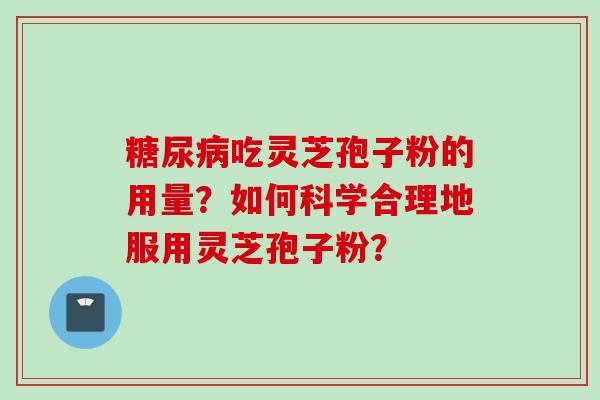 吃灵芝孢子粉的用量?如何科学合理地服用灵芝孢子粉? 吃灵芝孢子粉的用量?如何科学合理地服用灵芝孢子粉?