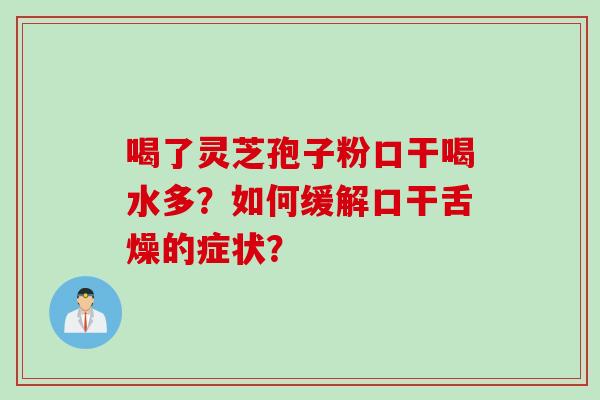 喝了灵芝孢子粉口干喝水多？如何缓解口干舌燥的症状？
