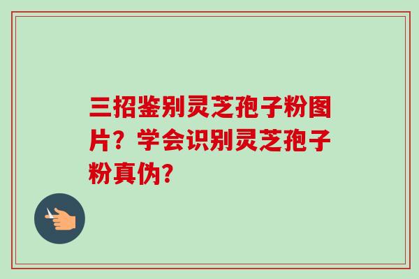 三招鉴别灵芝孢子粉图片？学会识别灵芝孢子粉真伪？