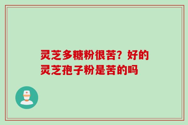 灵芝多糖粉很苦？好的灵芝孢子粉是苦的吗