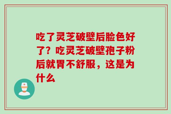 吃了灵芝破壁后脸色好了？吃灵芝破壁孢子粉后就胃不舒服，这是为什么