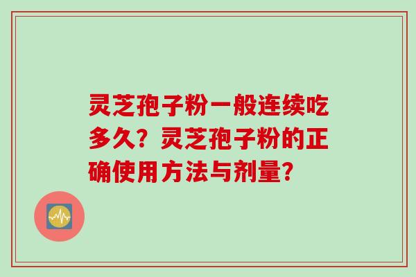 灵芝孢子粉一般连续吃多久？灵芝孢子粉的正确使用方法与剂量？