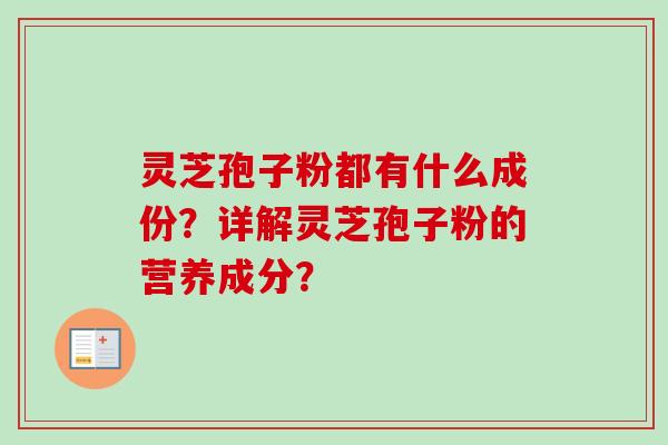 灵芝孢子粉都有什么成份？详解灵芝孢子粉的营养成分？