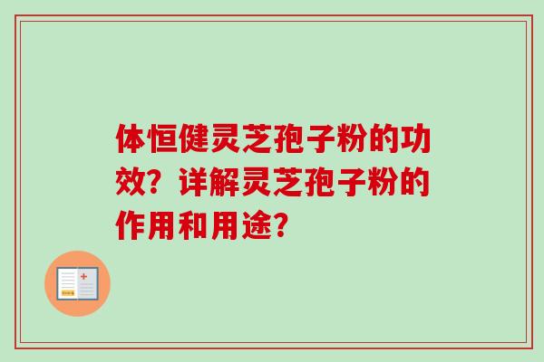 体恒健灵芝孢子粉的功效？详解灵芝孢子粉的作用和用途？