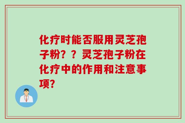 时能否服用灵芝孢子粉？？灵芝孢子粉在中的作用和注意事项？
