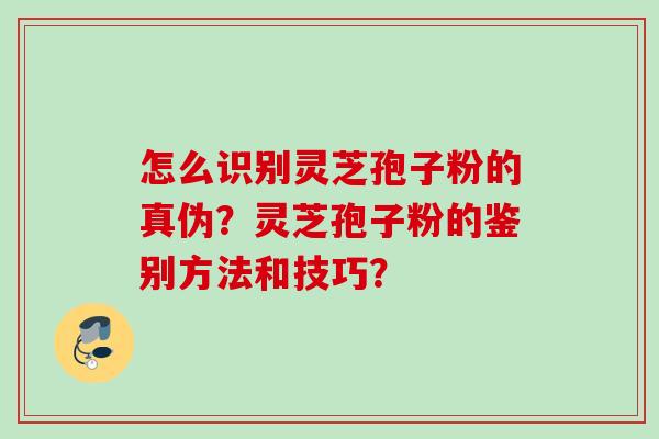 怎么识别灵芝孢子粉的真伪？灵芝孢子粉的鉴别方法和技巧？