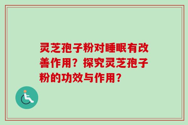灵芝孢子粉对睡眠有改善作用？探究灵芝孢子粉的功效与作用？