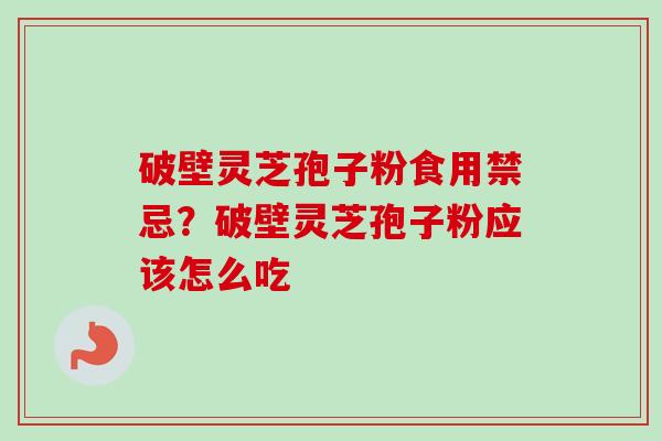 破壁灵芝孢子粉食用禁忌？破壁灵芝孢子粉应该怎么吃