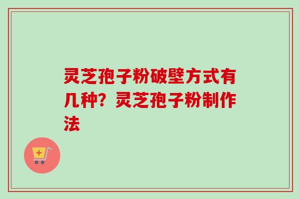 灵芝孢子粉破壁方式有几种?灵芝孢子粉制作法 灵芝孢子粉破壁方式有几种?灵芝孢子粉制作法