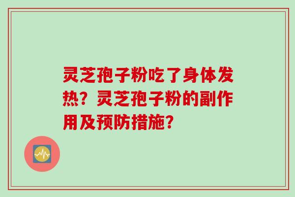 灵芝孢子粉吃了身体发热？灵芝孢子粉的副作用及预防措施？