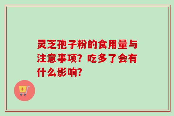 灵芝孢子粉的食用量与注意事项？吃多了会有什么影响？