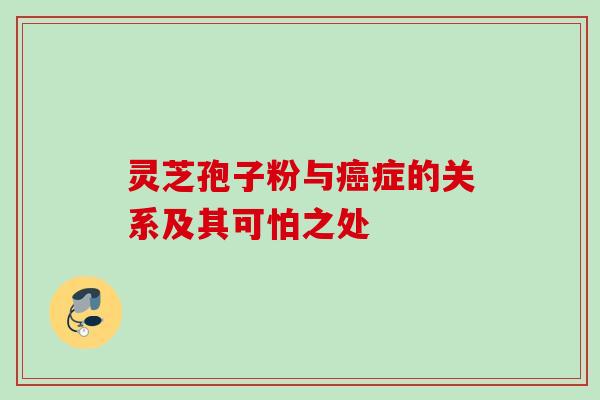 灵芝孢子粉与癌症的关系及其可怕之处